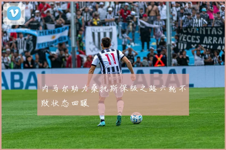 内马尔助力桑托斯保级之路六轮不败状态回暖