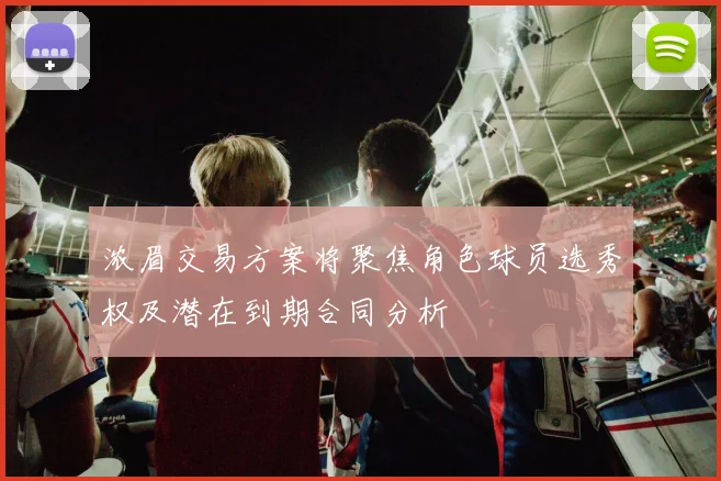 浓眉交易方案将聚焦角色球员选秀权及潜在到期合同分析