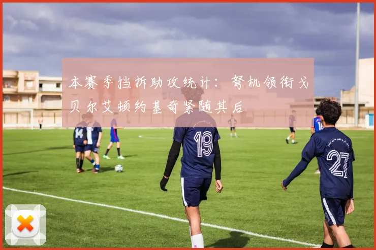 本赛季挡拆助攻统计：弩机领衔戈贝尔艾顿约基奇紧随其后