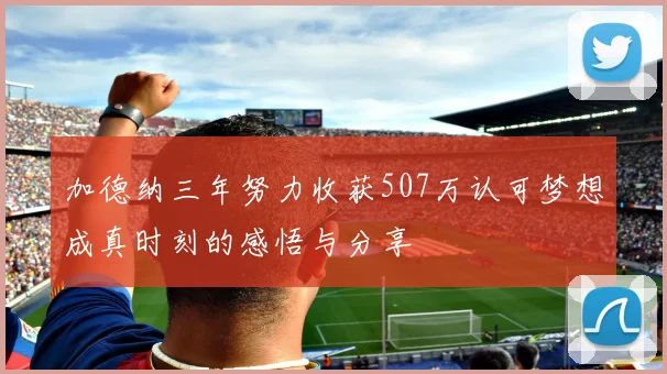 加德纳三年努力收获507万认可梦想成真时刻的感悟与分享