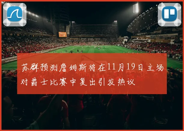 苏群预测詹姆斯将在11月19日主场对爵士比赛中复出引发热议