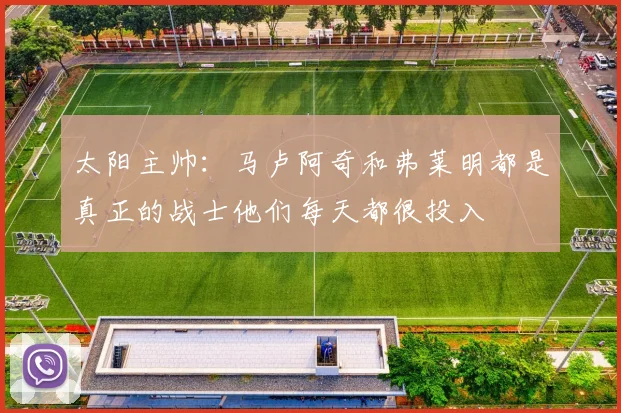 太阳主帅：马卢阿奇和弗莱明都是真正的战士他们每天都很投入
