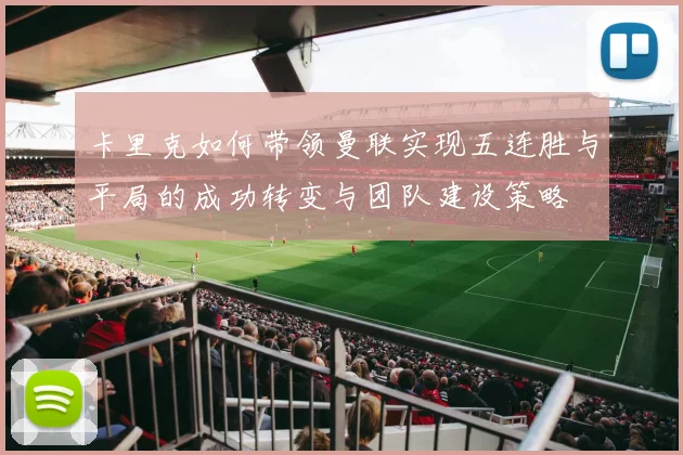 卡里克如何带领曼联实现五连胜与平局的成功转变与团队建设策略