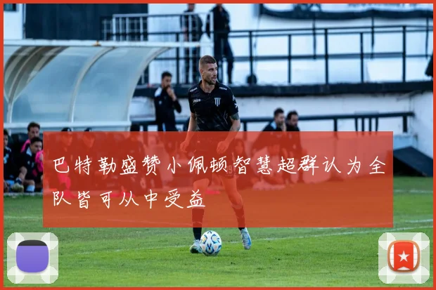 巴特勒盛赞小佩顿智慧超群认为全队皆可从中受益