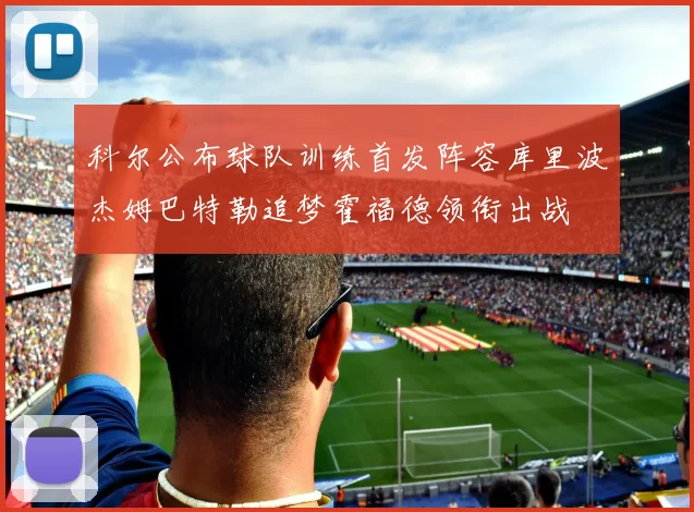 科尔公布球队训练首发阵容库里波杰姆巴特勒追梦霍福德领衔出战