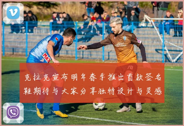 克拉克宣布明年春季推出首款签名鞋期待与大家分享独特设计与灵感