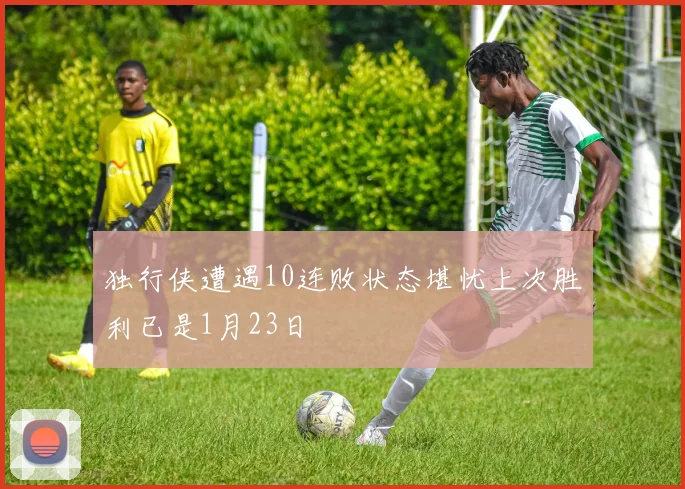 独行侠遭遇10连败状态堪忧上次胜利已是1月23日