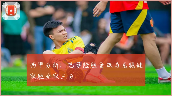 西甲分析：巴萨险胜晋级马竞稳健取胜全取三分