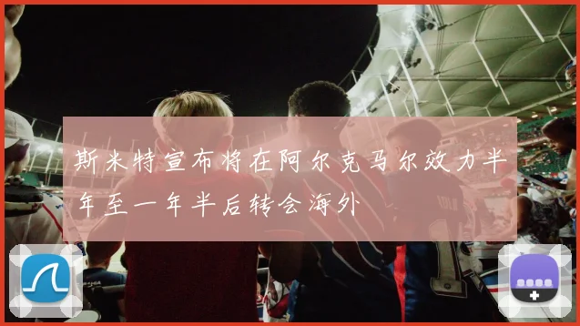 斯米特宣布将在阿尔克马尔效力半年至一年半后转会海外