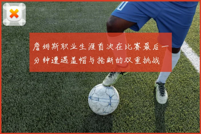 詹姆斯职业生涯首次在比赛最后一分钟遭遇盖帽与抢断的双重挑战